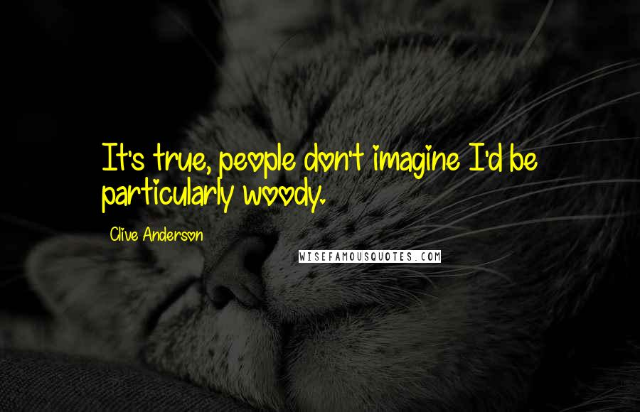 Clive Anderson Quotes: It's true, people don't imagine I'd be particularly woody.