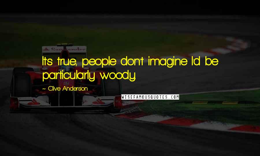 Clive Anderson Quotes: It's true, people don't imagine I'd be particularly woody.