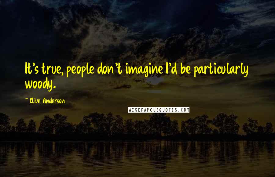Clive Anderson Quotes: It's true, people don't imagine I'd be particularly woody.