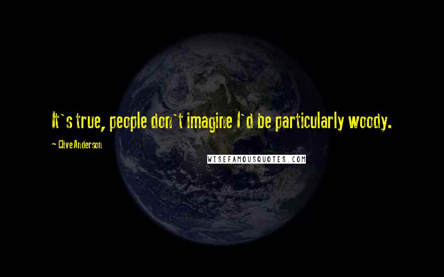 Clive Anderson Quotes: It's true, people don't imagine I'd be particularly woody.