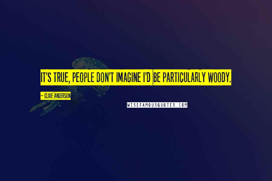 Clive Anderson Quotes: It's true, people don't imagine I'd be particularly woody.