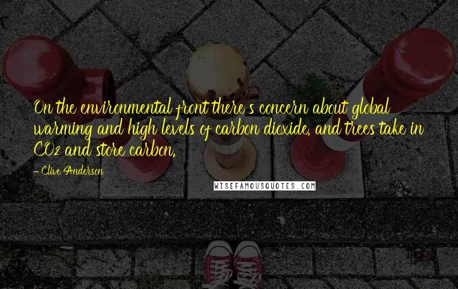 Clive Anderson Quotes: On the environmental front there's concern about global warming and high levels of carbon dioxide, and trees take in CO2 and store carbon.