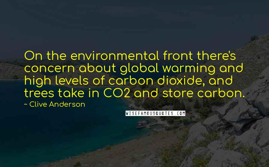 Clive Anderson Quotes: On the environmental front there's concern about global warming and high levels of carbon dioxide, and trees take in CO2 and store carbon.
