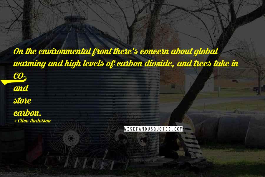 Clive Anderson Quotes: On the environmental front there's concern about global warming and high levels of carbon dioxide, and trees take in CO2 and store carbon.