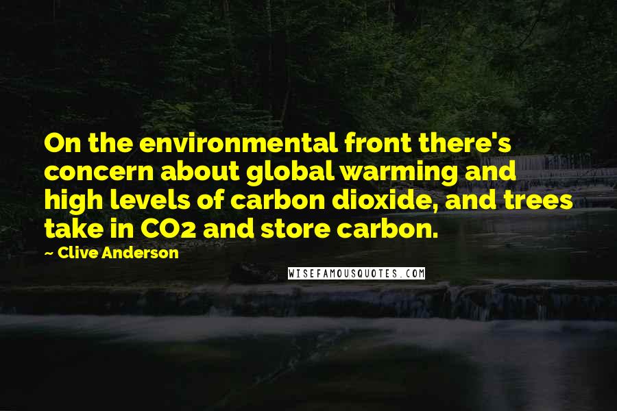 Clive Anderson Quotes: On the environmental front there's concern about global warming and high levels of carbon dioxide, and trees take in CO2 and store carbon.