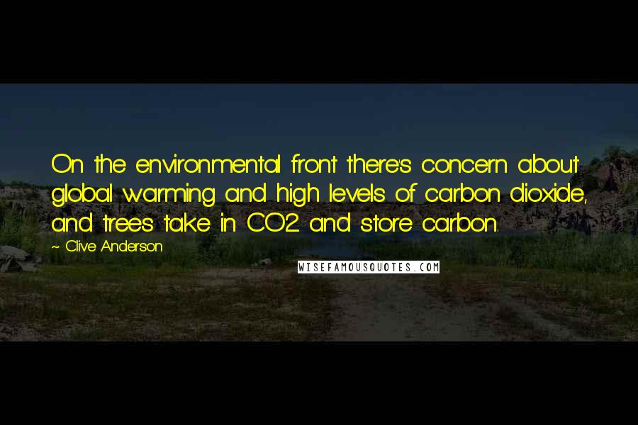 Clive Anderson Quotes: On the environmental front there's concern about global warming and high levels of carbon dioxide, and trees take in CO2 and store carbon.
