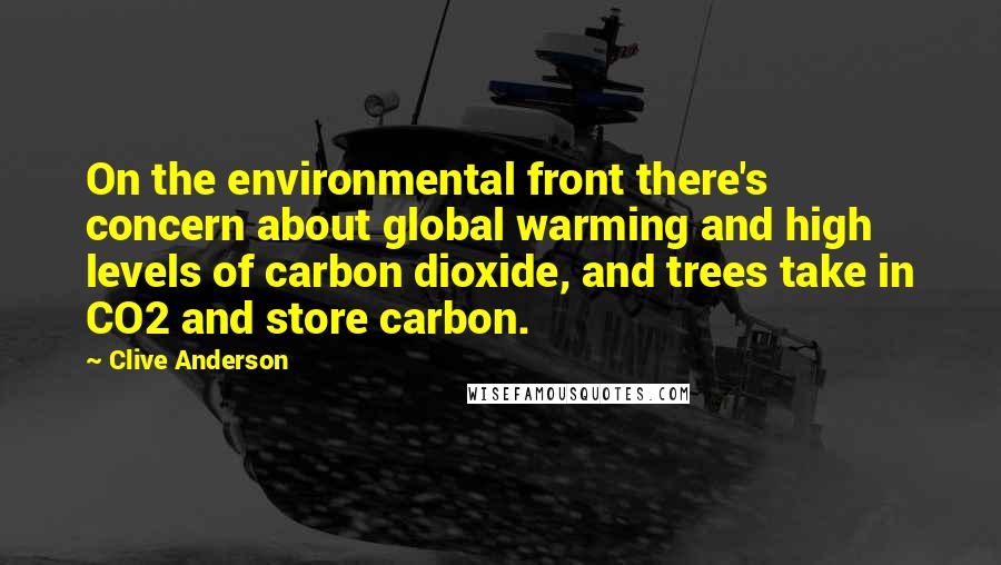 Clive Anderson Quotes: On the environmental front there's concern about global warming and high levels of carbon dioxide, and trees take in CO2 and store carbon.