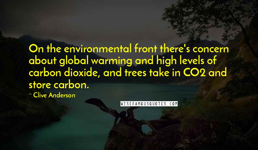 Clive Anderson Quotes: On the environmental front there's concern about global warming and high levels of carbon dioxide, and trees take in CO2 and store carbon.