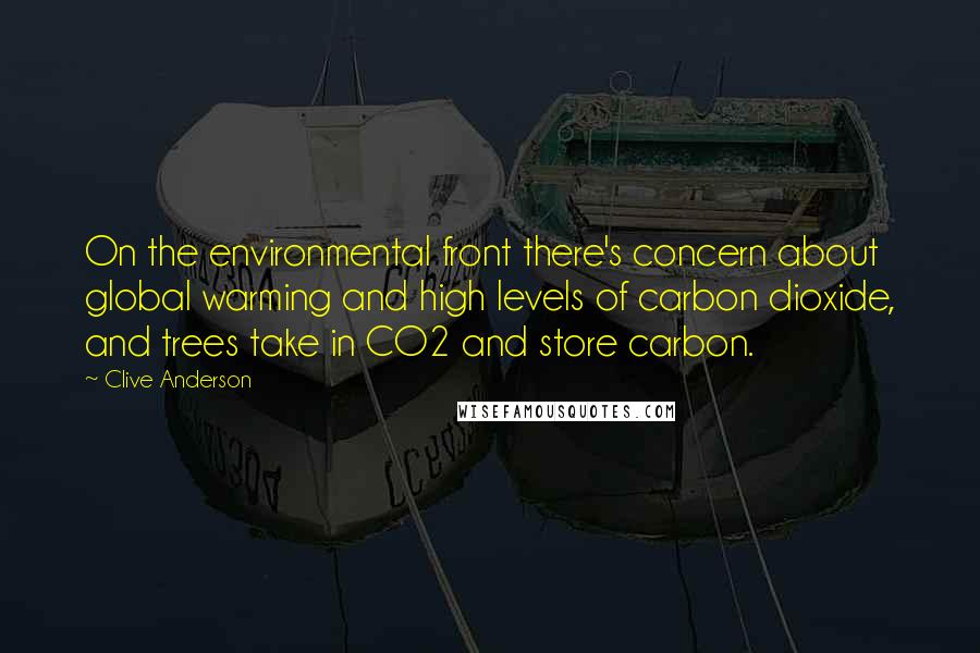 Clive Anderson Quotes: On the environmental front there's concern about global warming and high levels of carbon dioxide, and trees take in CO2 and store carbon.
