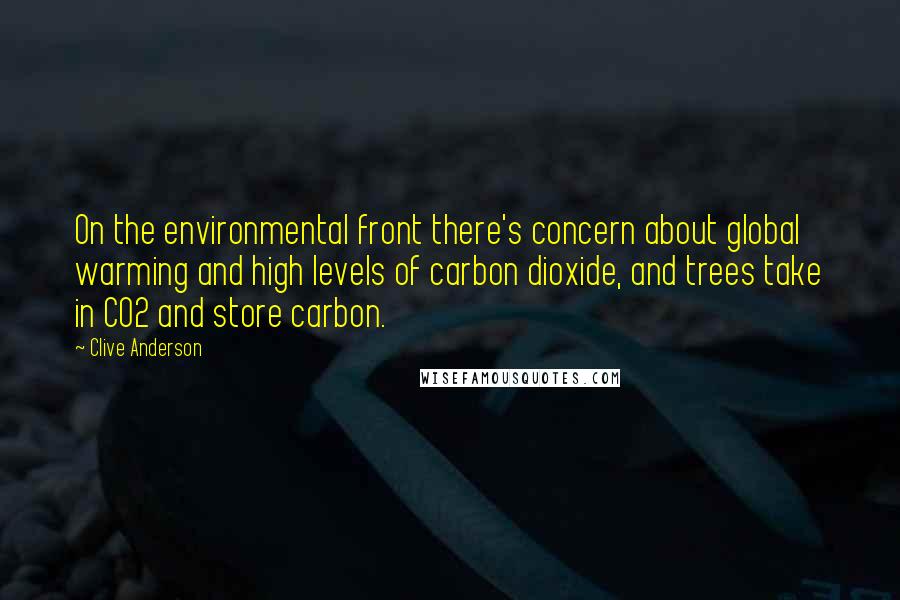 Clive Anderson Quotes: On the environmental front there's concern about global warming and high levels of carbon dioxide, and trees take in CO2 and store carbon.