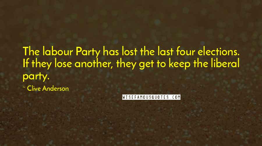 Clive Anderson Quotes: The labour Party has lost the last four elections. If they lose another, they get to keep the liberal party.