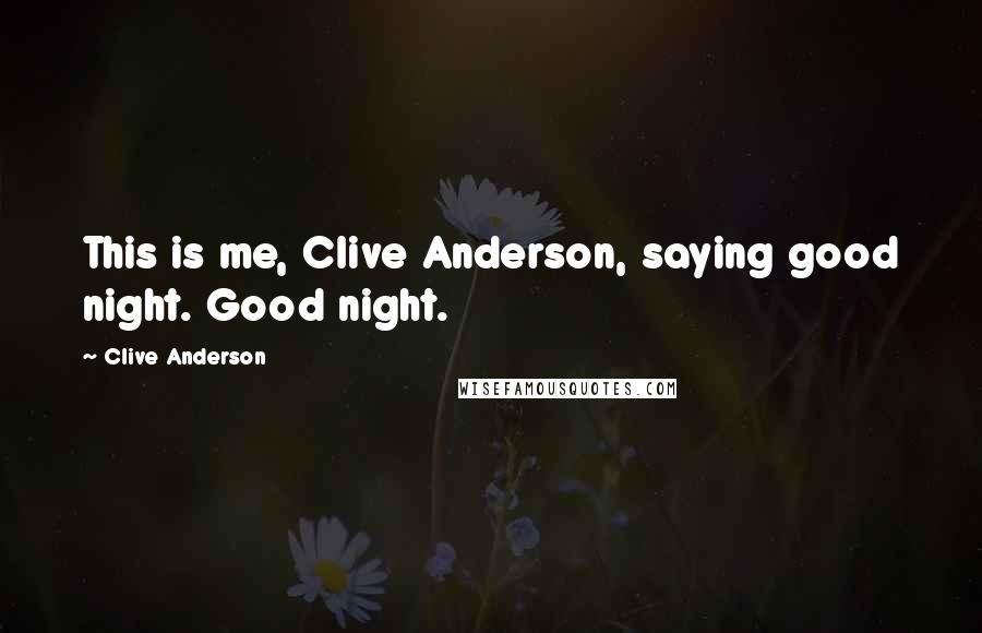 Clive Anderson Quotes: This is me, Clive Anderson, saying good night. Good night.