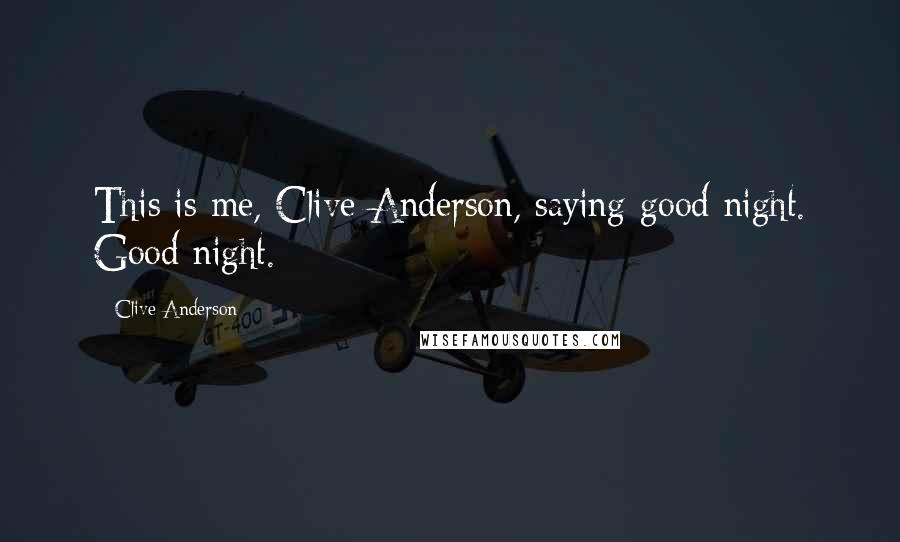 Clive Anderson Quotes: This is me, Clive Anderson, saying good night. Good night.