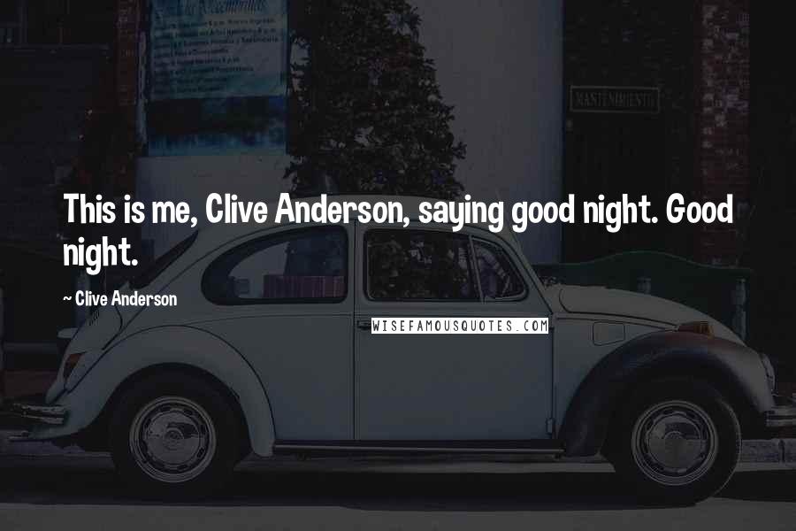 Clive Anderson Quotes: This is me, Clive Anderson, saying good night. Good night.