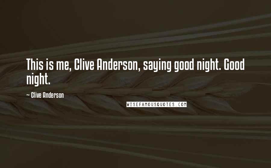 Clive Anderson Quotes: This is me, Clive Anderson, saying good night. Good night.
