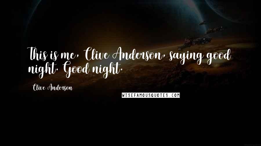 Clive Anderson Quotes: This is me, Clive Anderson, saying good night. Good night.
