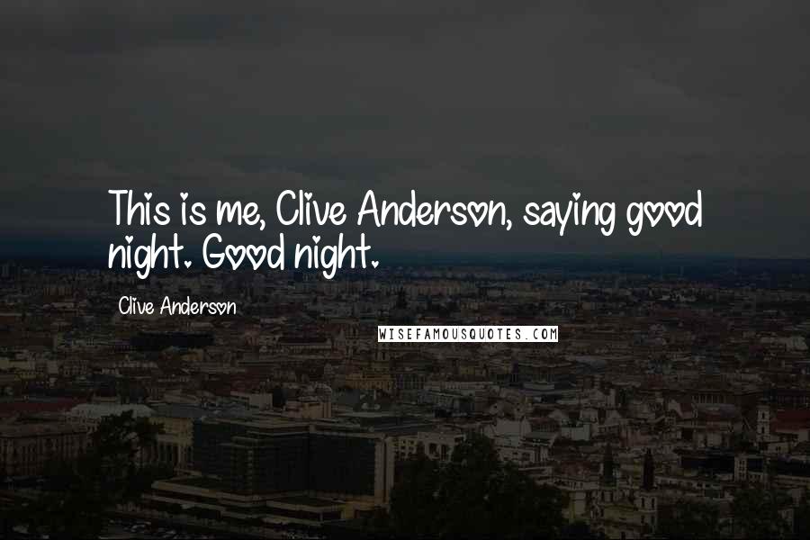 Clive Anderson Quotes: This is me, Clive Anderson, saying good night. Good night.