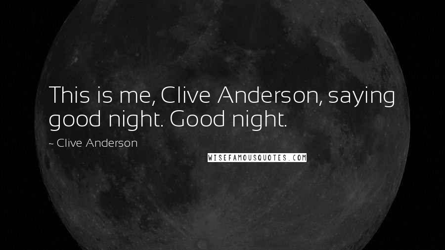 Clive Anderson Quotes: This is me, Clive Anderson, saying good night. Good night.