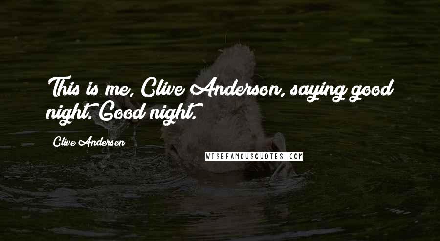 Clive Anderson Quotes: This is me, Clive Anderson, saying good night. Good night.