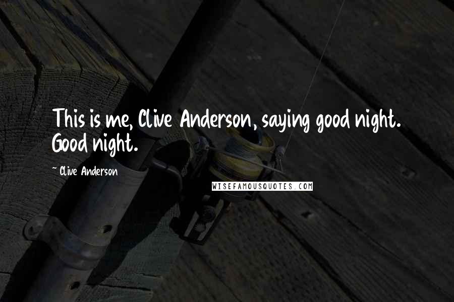 Clive Anderson Quotes: This is me, Clive Anderson, saying good night. Good night.