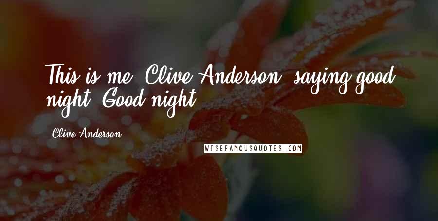 Clive Anderson Quotes: This is me, Clive Anderson, saying good night. Good night.