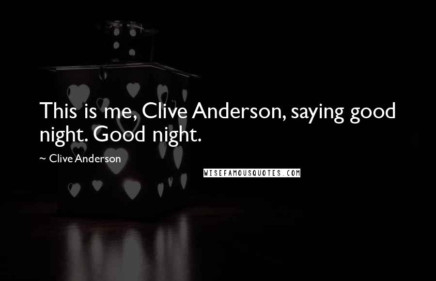 Clive Anderson Quotes: This is me, Clive Anderson, saying good night. Good night.