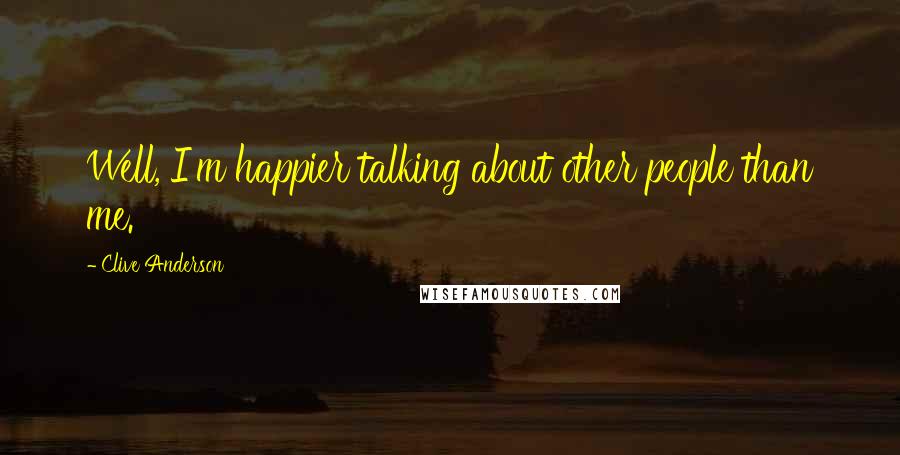 Clive Anderson Quotes: Well, I'm happier talking about other people than me.