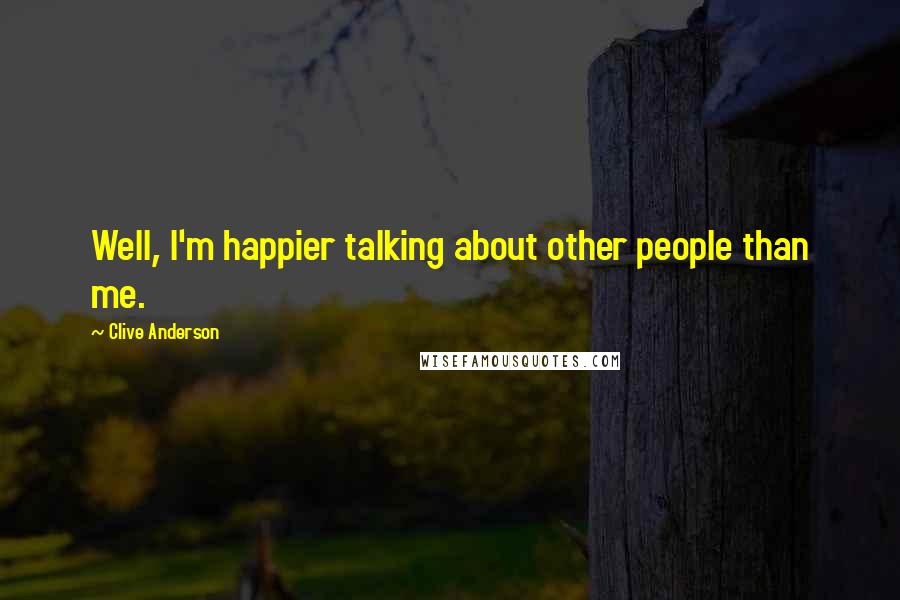 Clive Anderson Quotes: Well, I'm happier talking about other people than me.