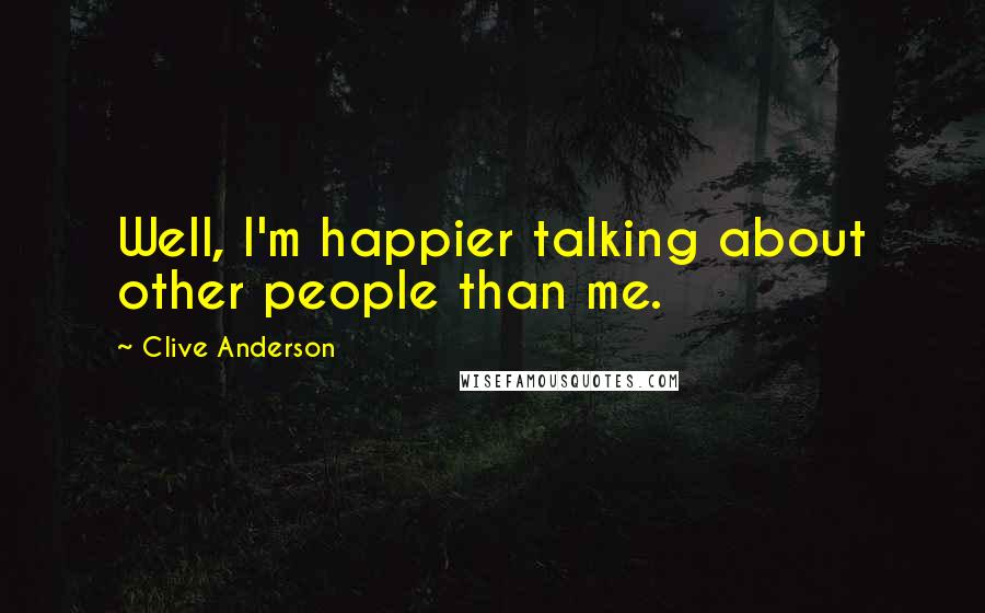 Clive Anderson Quotes: Well, I'm happier talking about other people than me.