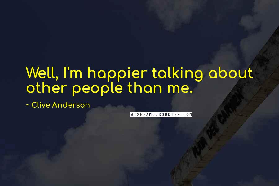 Clive Anderson Quotes: Well, I'm happier talking about other people than me.