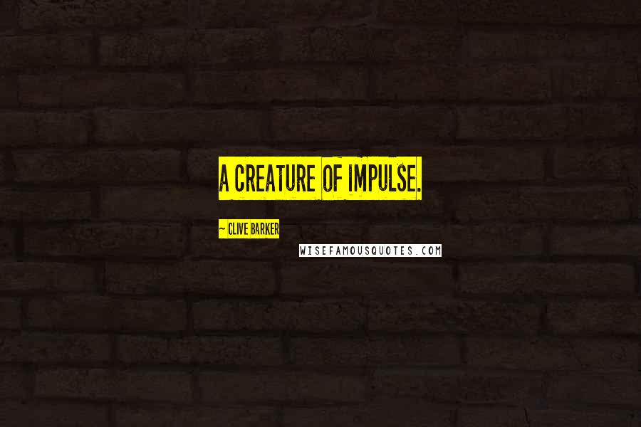 Clive Barker Quotes: a creature of impulse.