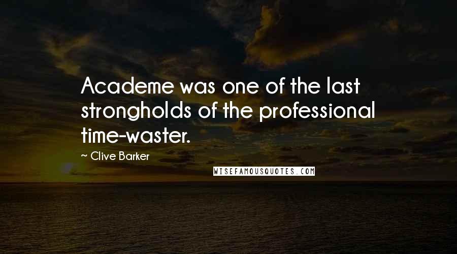 Clive Barker Quotes: Academe was one of the last strongholds of the professional time-waster.