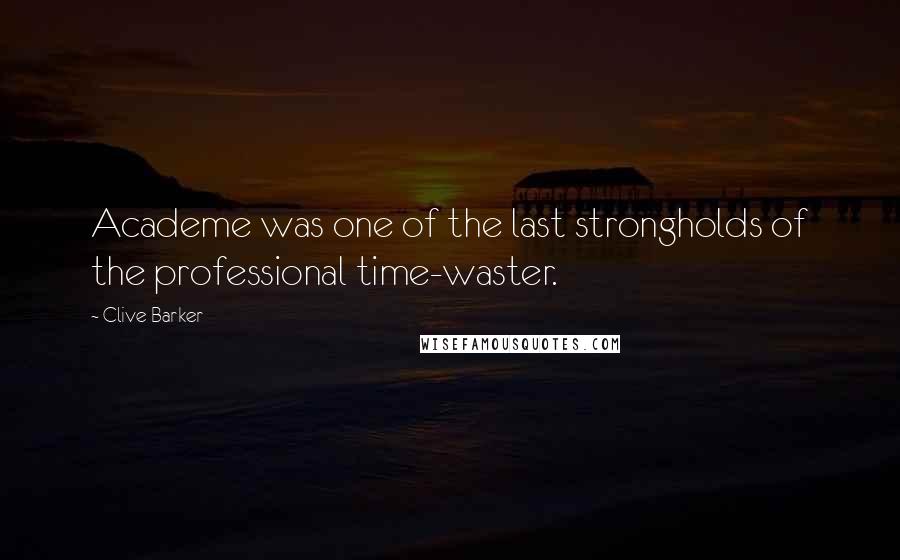 Clive Barker Quotes: Academe was one of the last strongholds of the professional time-waster.