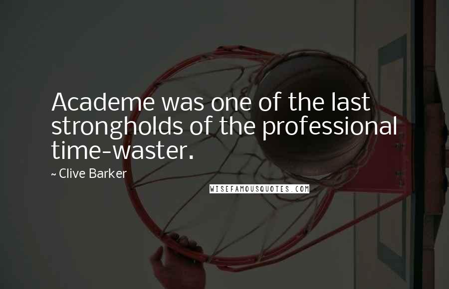 Clive Barker Quotes: Academe was one of the last strongholds of the professional time-waster.
