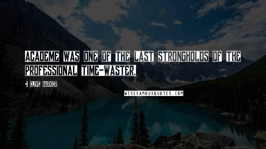 Clive Barker Quotes: Academe was one of the last strongholds of the professional time-waster.