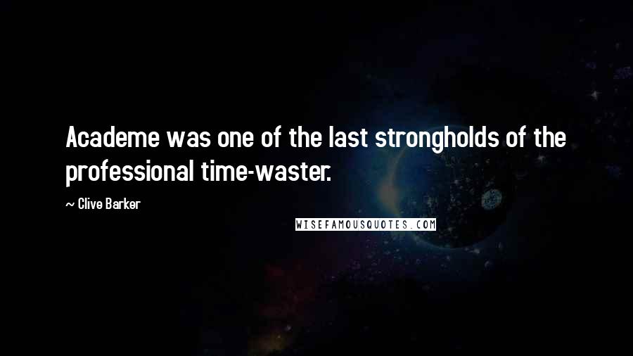 Clive Barker Quotes: Academe was one of the last strongholds of the professional time-waster.