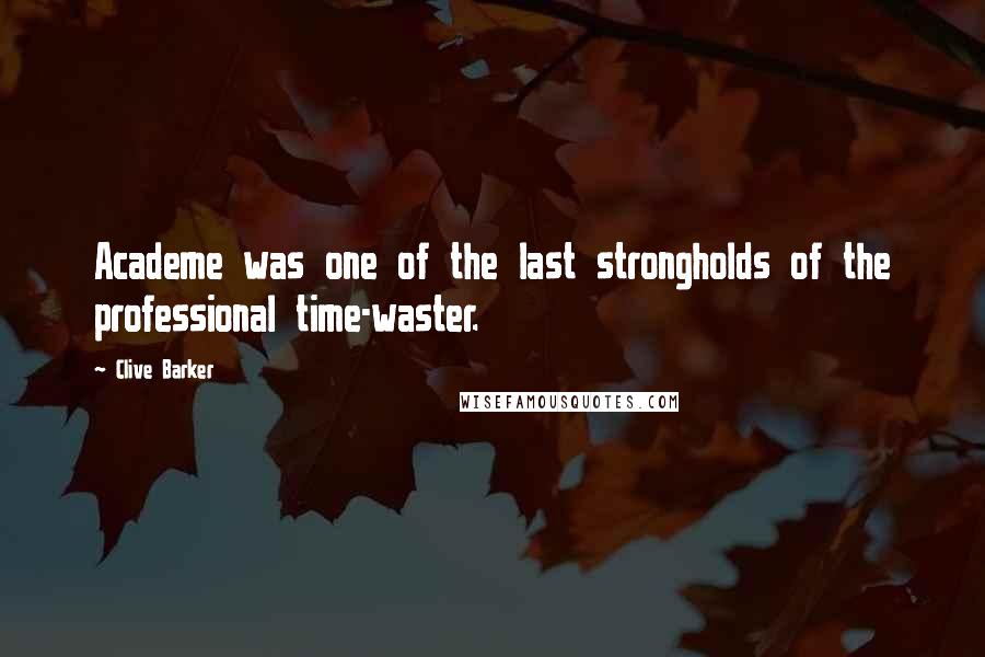 Clive Barker Quotes: Academe was one of the last strongholds of the professional time-waster.