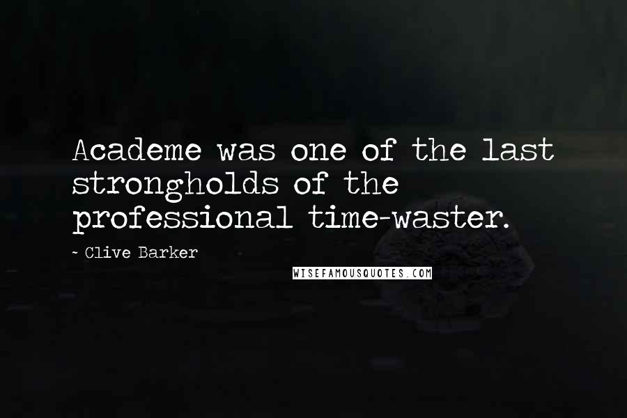 Clive Barker Quotes: Academe was one of the last strongholds of the professional time-waster.