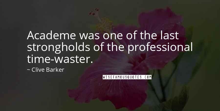 Clive Barker Quotes: Academe was one of the last strongholds of the professional time-waster.