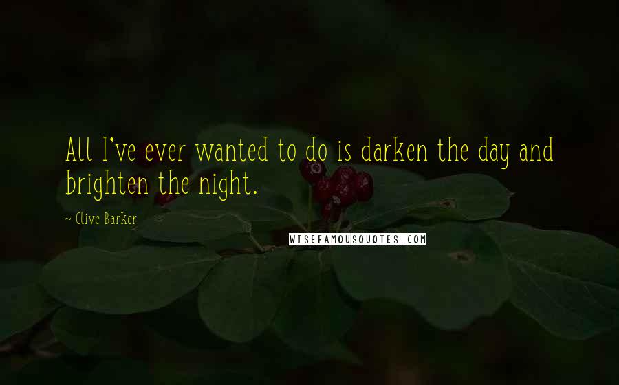 Clive Barker Quotes: All I've ever wanted to do is darken the day and brighten the night.