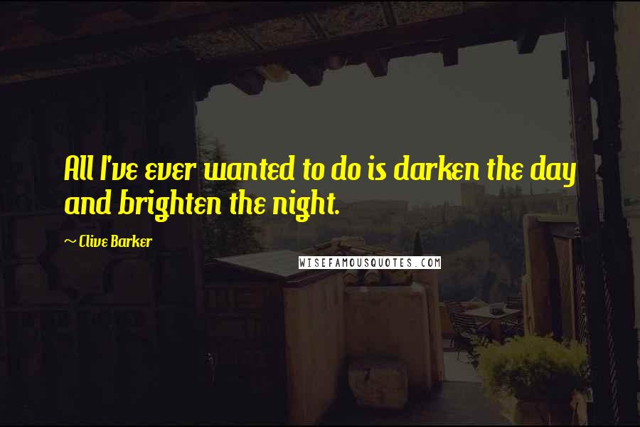 Clive Barker Quotes: All I've ever wanted to do is darken the day and brighten the night.