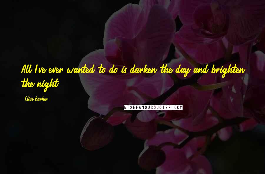 Clive Barker Quotes: All I've ever wanted to do is darken the day and brighten the night.