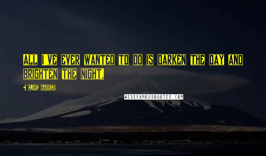 Clive Barker Quotes: All I've ever wanted to do is darken the day and brighten the night.