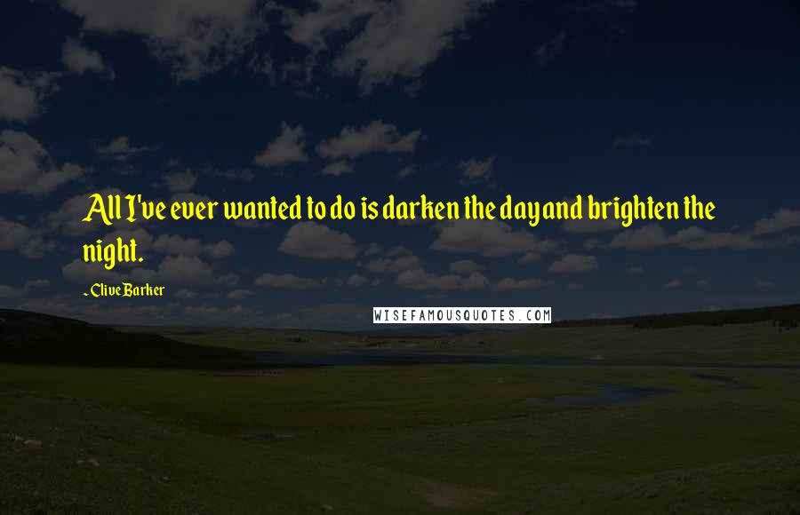 Clive Barker Quotes: All I've ever wanted to do is darken the day and brighten the night.