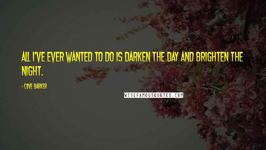 Clive Barker Quotes: All I've ever wanted to do is darken the day and brighten the night.