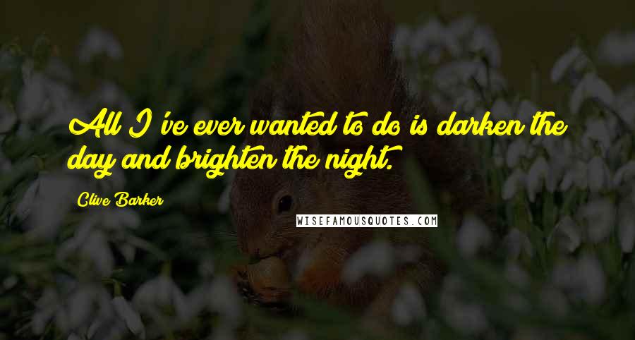Clive Barker Quotes: All I've ever wanted to do is darken the day and brighten the night.