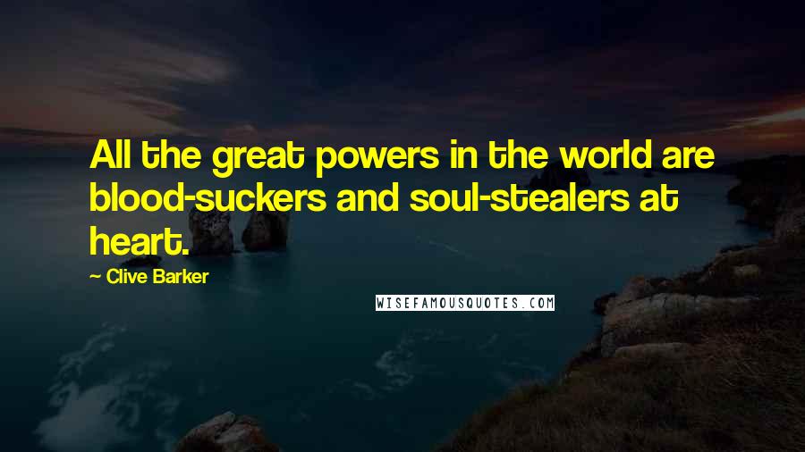 Clive Barker Quotes: All the great powers in the world are blood-suckers and soul-stealers at heart.