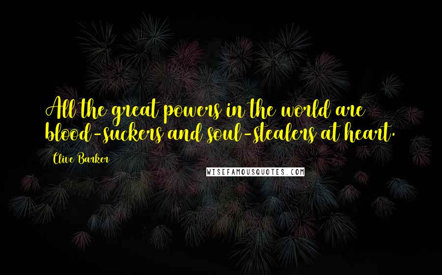 Clive Barker Quotes: All the great powers in the world are blood-suckers and soul-stealers at heart.