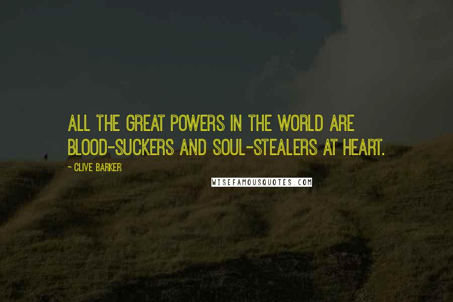 Clive Barker Quotes: All the great powers in the world are blood-suckers and soul-stealers at heart.