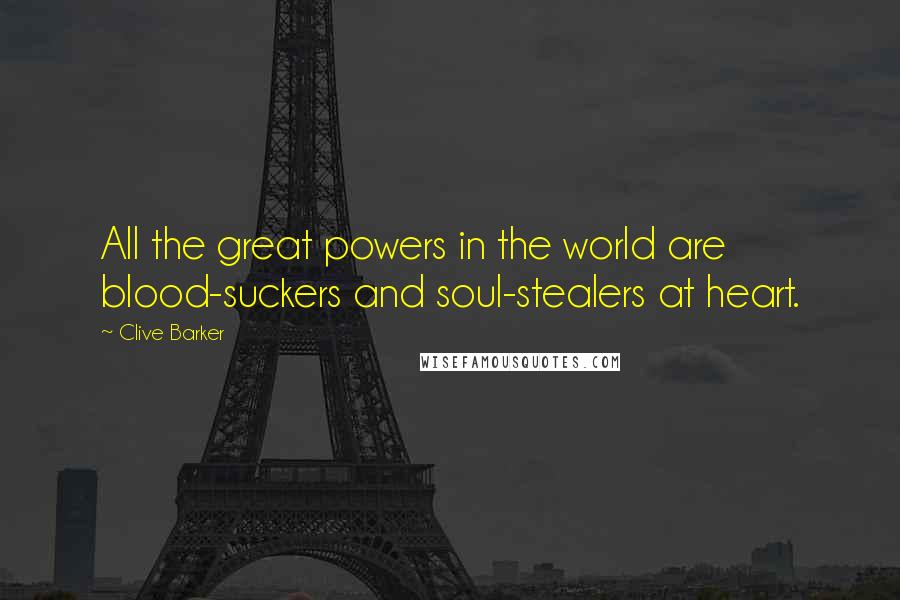 Clive Barker Quotes: All the great powers in the world are blood-suckers and soul-stealers at heart.